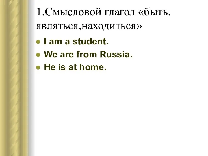 1.Смысловой глагол «быть.являться,находиться» I am a student. We are from Russia. He is at home.