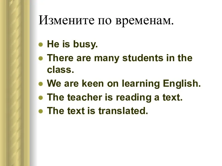 Измените по временам. He is busy. There are many students in