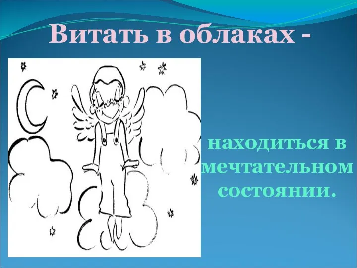 Витать в облаках - находиться в мечтательном состоянии.