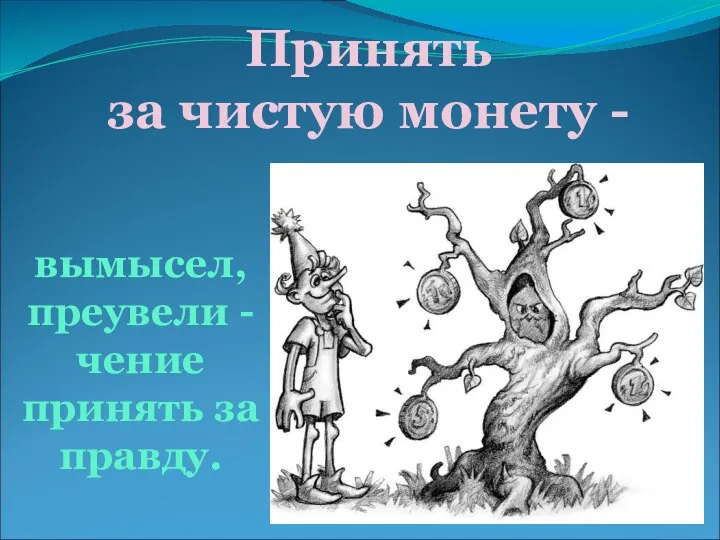 Принять за чистую монету - вымысел, преувели - чение принять за правду.