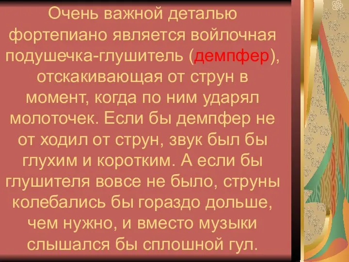 Очень важной деталью фортепиано является войлочная подушечка-глушитель (демпфер), отскакивающая от струн