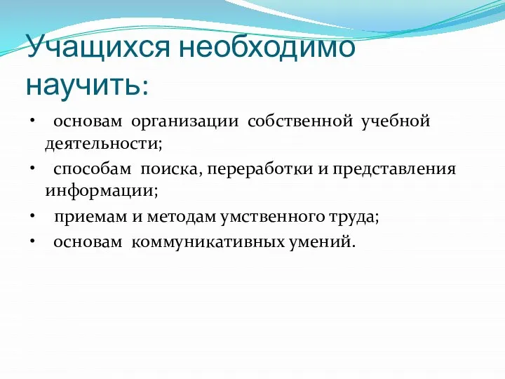 Учащихся необходимо научить: • основам организации собственной учебной деятельности; • способам