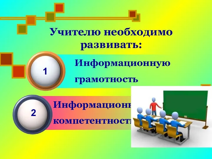 Информационную грамотность Учителю необходимо развивать: 1 Информационную компетентность 2