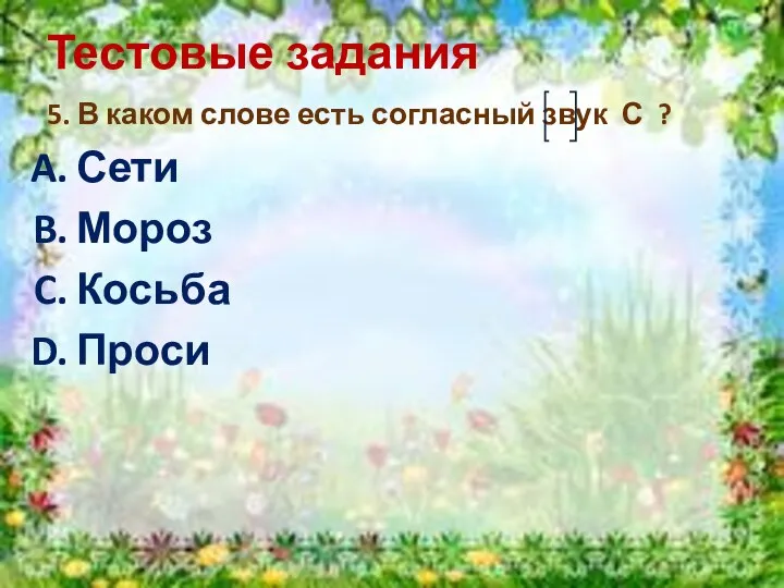 Тестовые задания 5. В каком слове есть согласный звук С ? Сети Мороз Косьба Проси