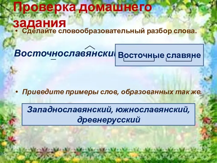 Проверка домашнего задания Сделайте словообразовательный разбор слова. Восточнославянский – Приведите примеры