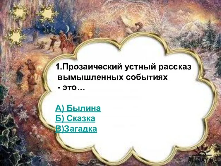 1.Прозаический устный рассказ о вымышленных событиях – это… А)Сказка Б)Былина В)Загадка