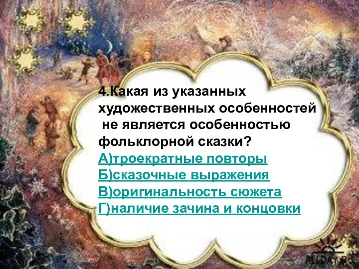 4.Какая из указанных художественных особенностей не является особенностью фольклорной сказки? А)троекратные