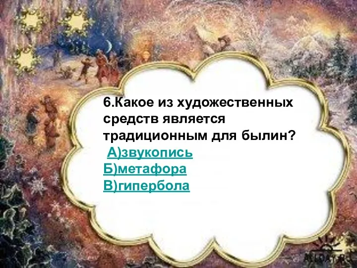 6.Какое из художественных средств является традиционным для былин? А)звукопись Б)метафора В)гипербола