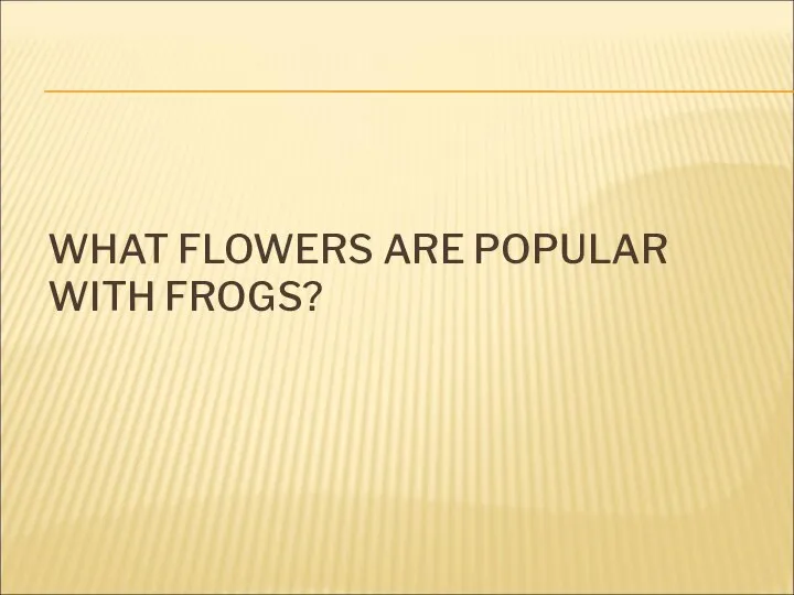 WHAT FLOWERS ARE POPULAR WITH FROGS?