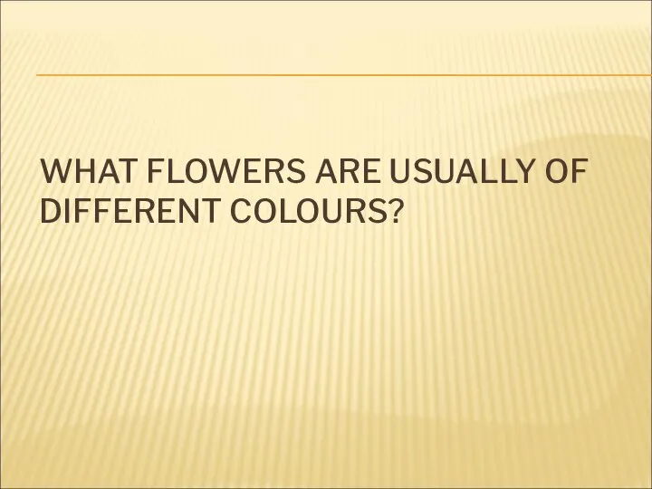 WHAT FLOWERS ARE USUALLY OF DIFFERENT COLOURS?