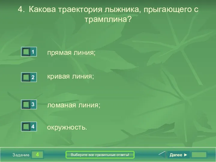 4 Задание Выберите все правильные ответы! 4. Какова траектория лыжника, прыгающего