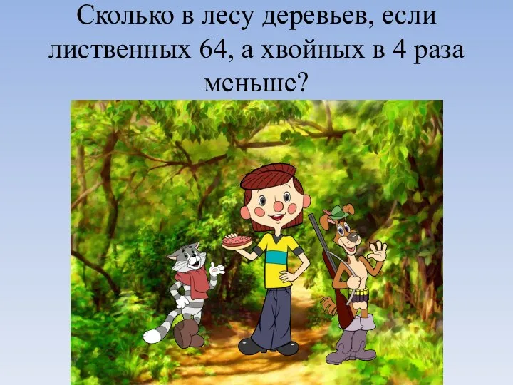 Сколько в лесу деревьев, если лиственных 64, а хвойных в 4 раза меньше?