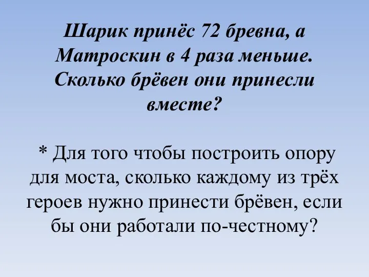 Шарик принёс 72 бревна, а Матроскин в 4 раза меньше. Сколько