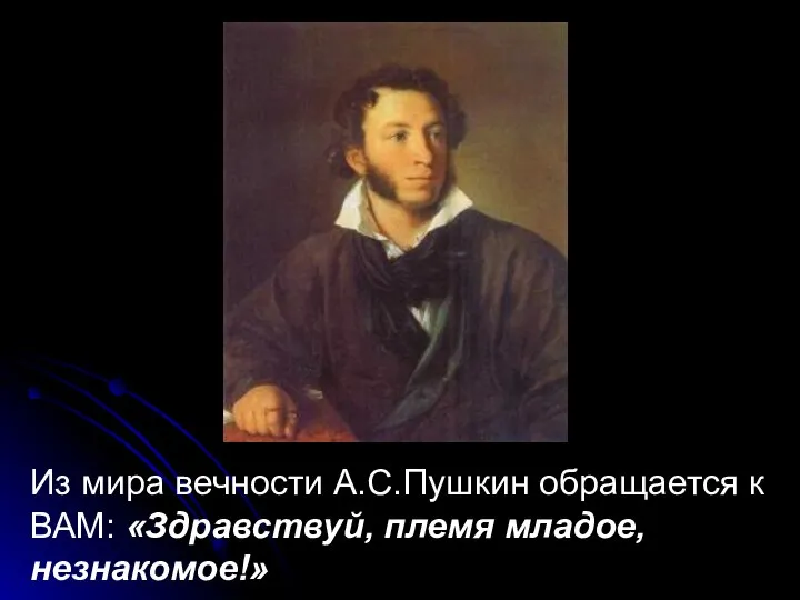 Из мира вечности А.С.Пушкин обращается к ВАМ: «Здравствуй, племя младое, незнакомое!»