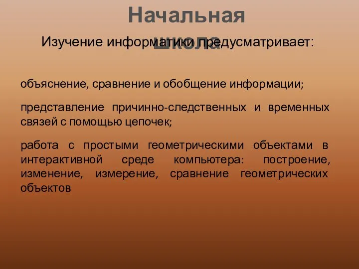 Начальная школа Изучение информатики предусматривает: объяснение, сравнение и обобщение информации; представление