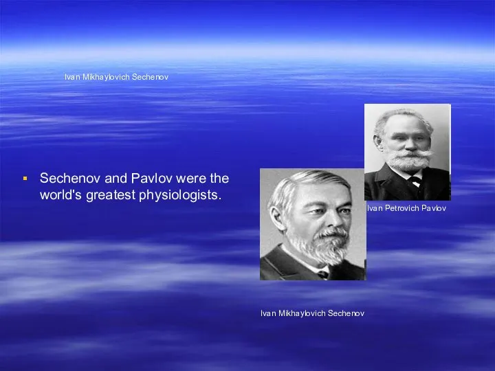 Ivan Mikhaylovich Sechenov Sechenov and Pavlov were the world's greatest physiologists.