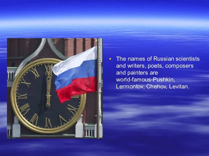 The names of Russian scientists and writers, poets, composers and painters are world-famous-Pushkin, Lermontov, Chehov, Levitan.