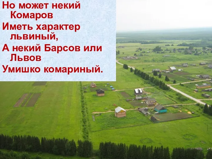 Но может некий Комаров Иметь характер львиный, А некий Барсов или Львов Умишко комариный.