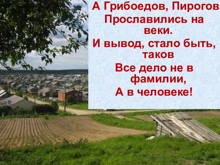 А Грибоедов, Пирогов Прославились на веки. И вывод, стало быть, таков