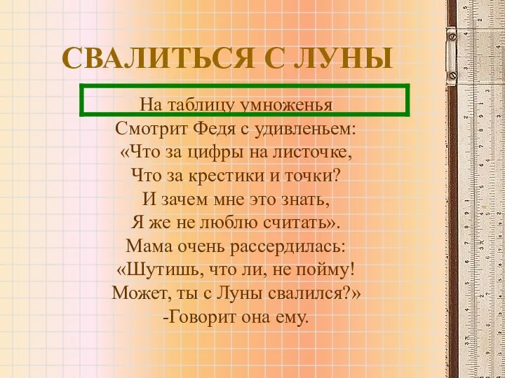 СВАЛИТЬСЯ С ЛУНЫ На таблицу умноженья Смотрит Федя с удивленьем: «Что