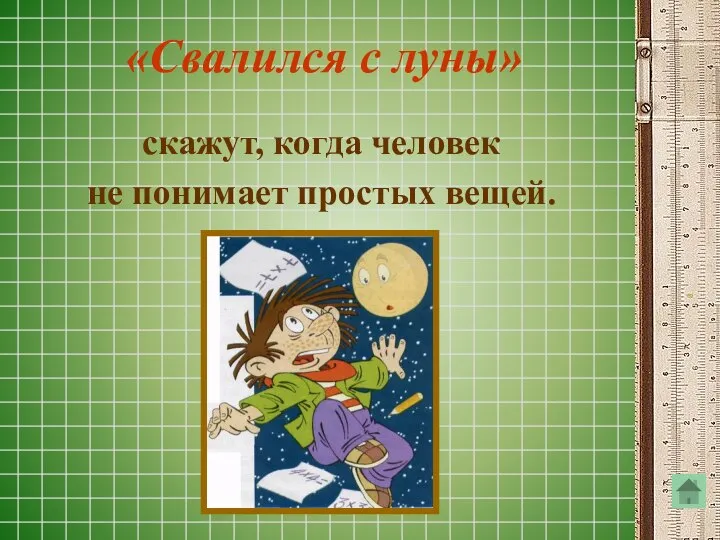 «Свалился с луны» скажут, когда человек не понимает простых вещей.