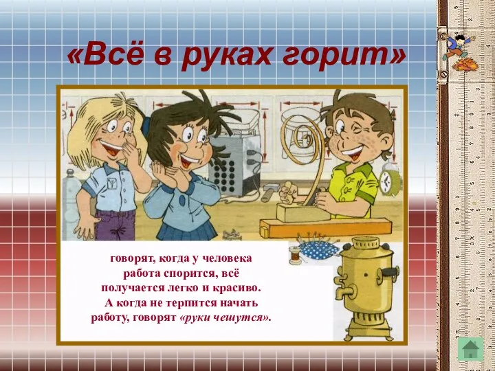 «Всё в руках горит» говорят, когда у человека работа спорится, всё