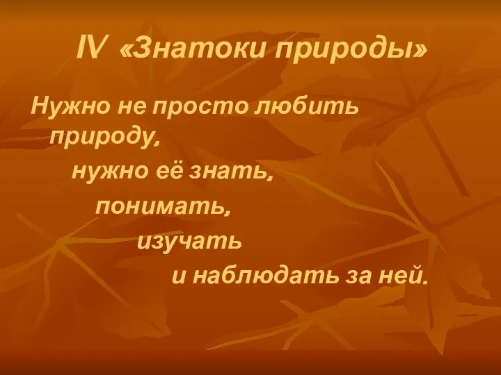 IV «Знатоки природы» Нужно не просто любить природу, нужно её знать,