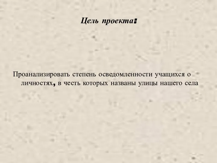 Цель проекта: Проанализировать степень осведомленности учащихся о личностях, в честь которых названы улицы нашего села