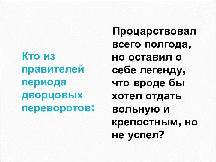 Кто из правителей периода дворцовых переворотов: Процарствовал всего полгода, но оставил