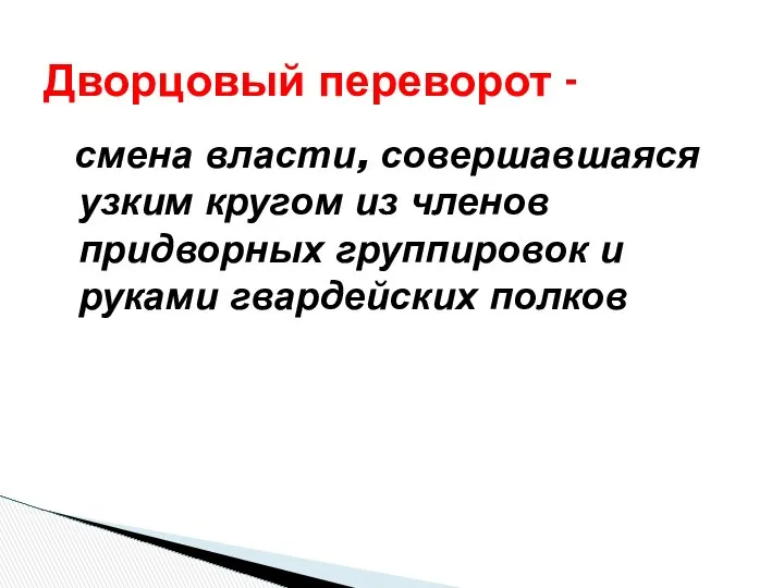 смена власти, совершавшаяся узким кругом из членов придворных группировок и руками гвардейских полков Дворцовый переворот -