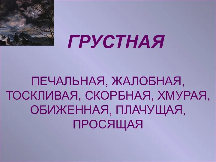 ГРУСТНАЯ ПЕЧАЛЬНАЯ, ЖАЛОБНАЯ, ТОСКЛИВАЯ, СКОРБНАЯ, ХМУРАЯ, ОБИЖЕННАЯ, ПЛАЧУЩАЯ, ПРОСЯЩАЯ