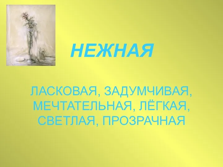 НЕЖНАЯ ЛАСКОВАЯ, ЗАДУМЧИВАЯ, МЕЧТАТЕЛЬНАЯ, ЛЁГКАЯ, СВЕТЛАЯ, ПРОЗРАЧНАЯ