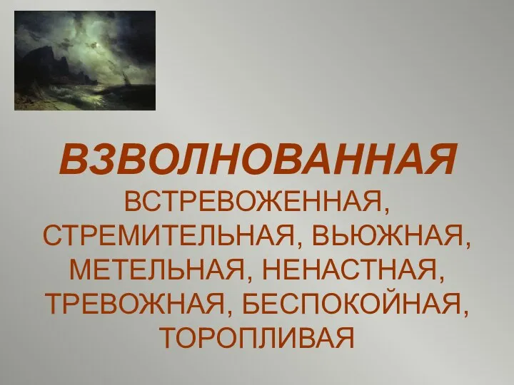 ВЗВОЛНОВАННАЯ ВСТРЕВОЖЕННАЯ, СТРЕМИТЕЛЬНАЯ, ВЬЮЖНАЯ, МЕТЕЛЬНАЯ, НЕНАСТНАЯ, ТРЕВОЖНАЯ, БЕСПОКОЙНАЯ, ТОРОПЛИВАЯ