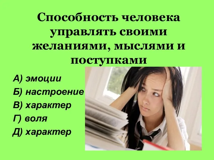 Способность человека управлять своими желаниями, мыслями и поступками А) эмоции Б)