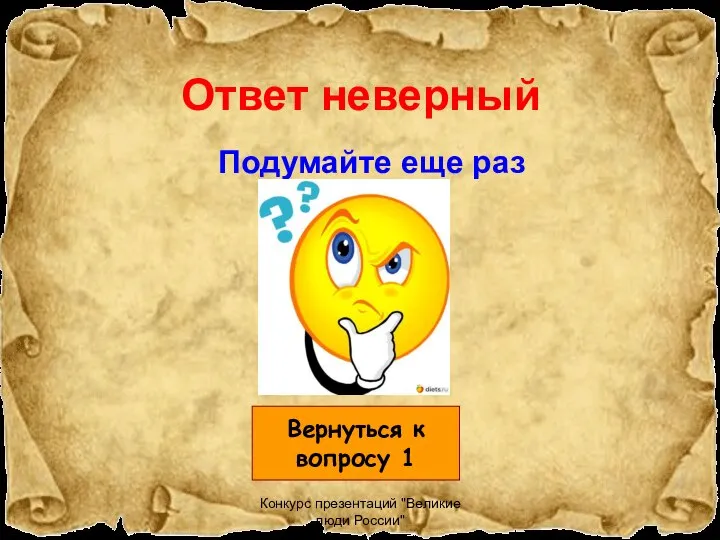 Конкурс презентаций "Великие люди России" Ответ неверный Подумайте еще раз Вернуться к вопросу 1