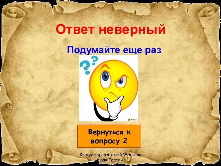 Конкурс презентаций "Великие люди России" Ответ неверный Подумайте еще раз Вернуться к вопросу 2