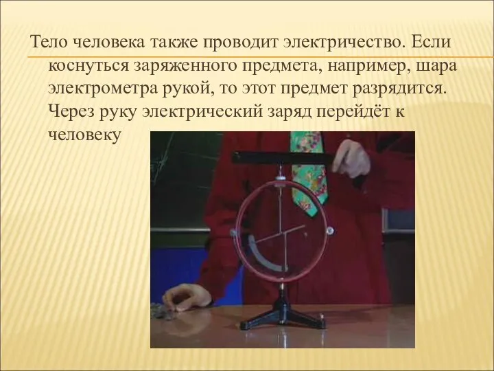 Тело человека также проводит электричество. Если коснуться заряженного предмета, например, шара