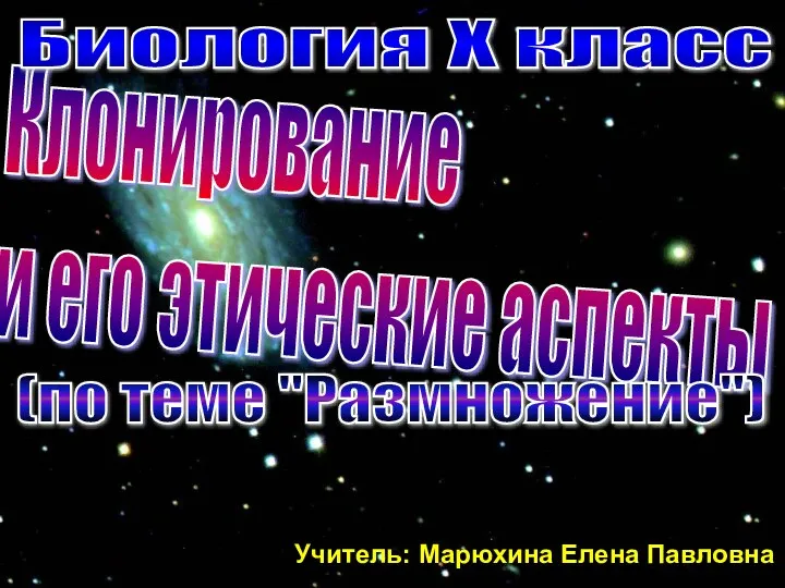 Клонирование и его этические аспекты Биология X класс (по теме "Размножение") Учитель: Марюхина Елена Павловна