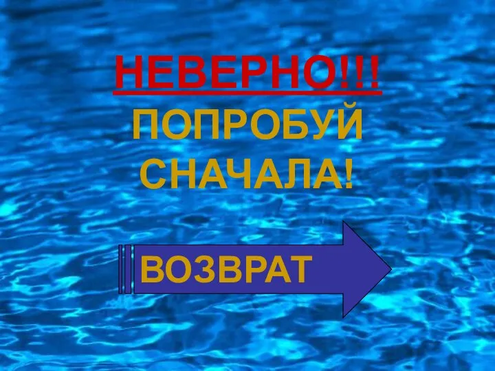 НЕВЕРНО!!! ПОПРОБУЙ СНАЧАЛА! ВОЗВРАТ