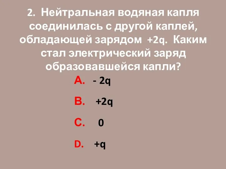 2. Нейтральная водяная капля соединилась с другой каплей, обладающей зарядом +2q.