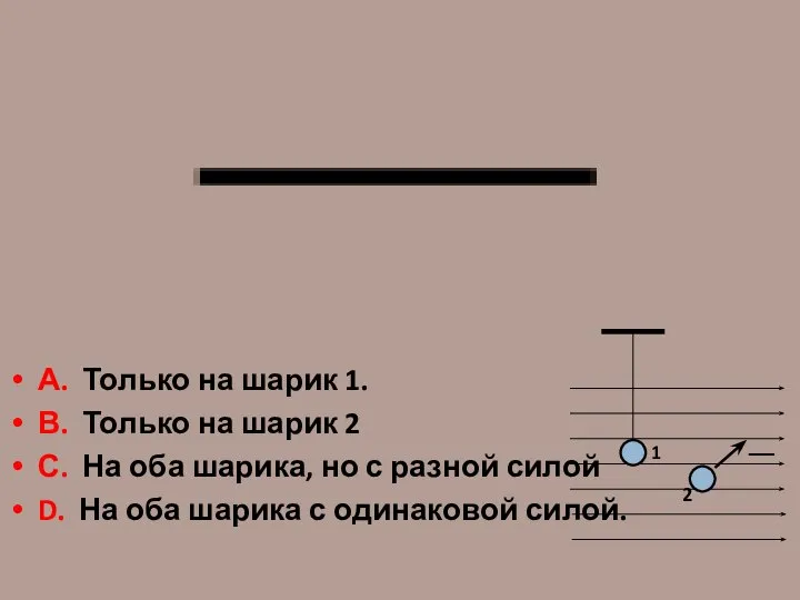 А. Только на шарик 1. В. Только на шарик 2 С.