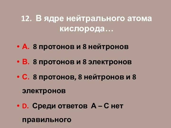 12. В ядре нейтрального атома кислорода… А. 8 протонов и 8