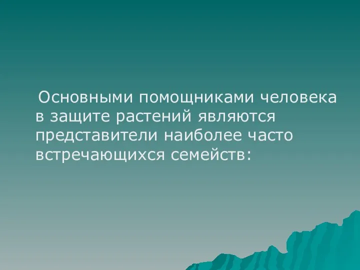 Основными помощниками человека в защите растений являются представители наиболее часто встречающихся семейств: