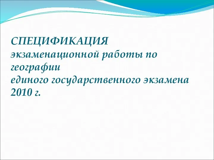 СПЕЦИФИКАЦИЯ экзаменационной работы по географии единого государственного экзамена 2010 г.