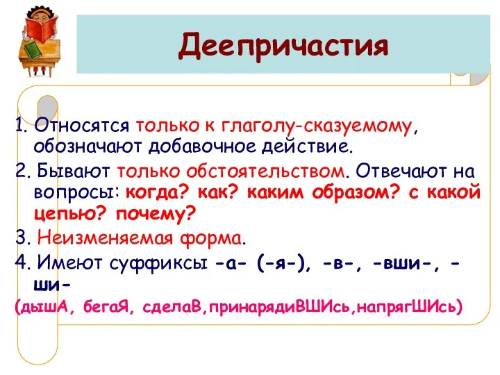 Деепричастия 1. Относятся только к глаголу-сказуемому, обозначают добавочное действие. 2. Бывают