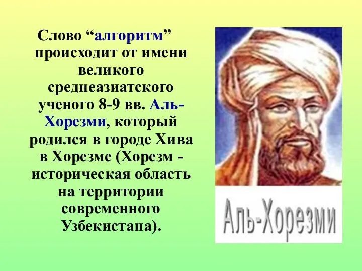 Слово “алгоритм” происходит от имени великого среднеазиатского ученого 8-9 вв. Аль-Хорезми,