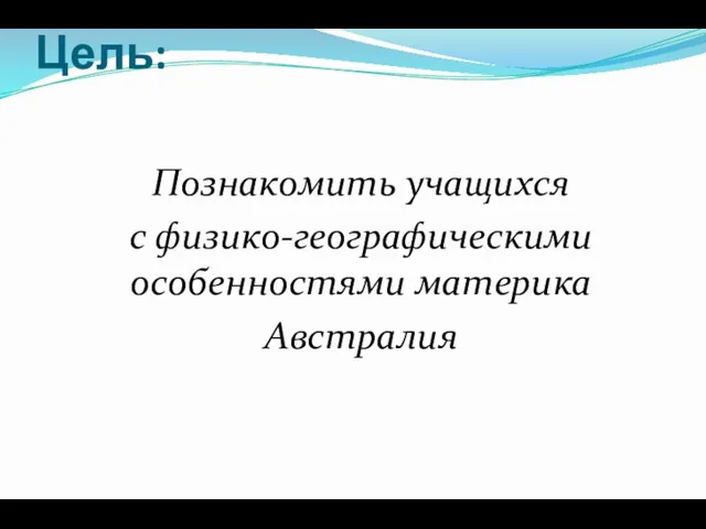 Цель: Познакомить учащихся с физико-географическими особенностями материка Австралия