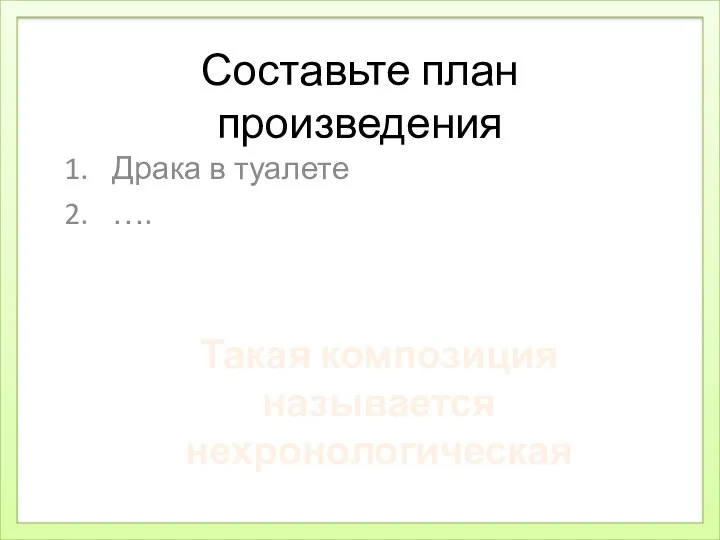 Составьте план произведения Драка в туалете …. Такая композиция называется нехронологическая