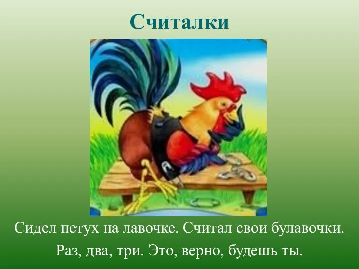 Считалки Сидел петух на лавочке. Считал свои булавочки. Раз, два, три. Это, верно, будешь ты.