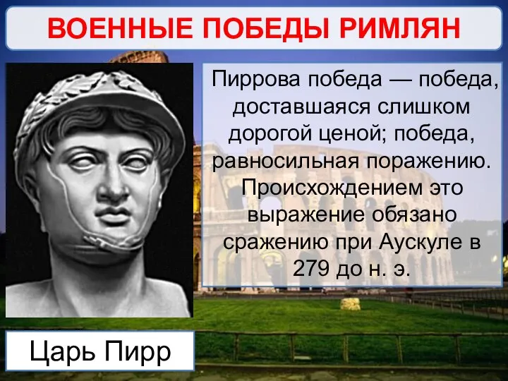 ВОЕННЫЕ ПОБЕДЫ РИМЛЯН Царь Пирр Пиррова победа — победа, доставшаяся слишком